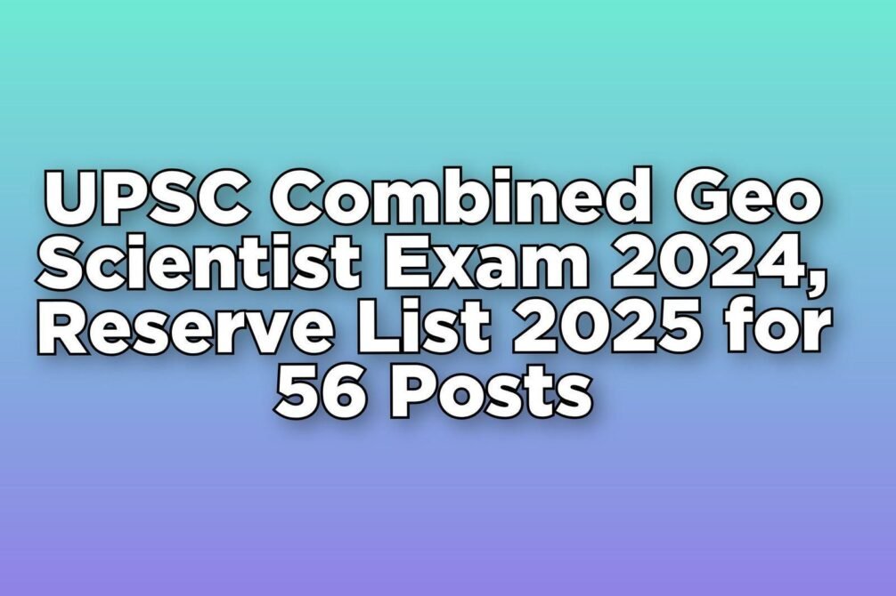 UPSC Combined Geo Scientist Exam 2024, Reserve List 2025 for 56 Posts