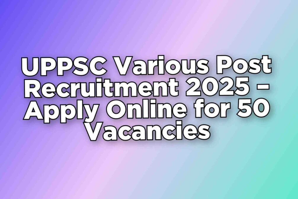 UPPSC Various Post Recruitment 2025 – Apply Online for 50 Vacancies